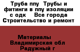 Труба ппу. Трубы и фитинги в ппу изоляции с одк. - Все города Строительство и ремонт » Материалы   . Владимирская обл.,Радужный г.